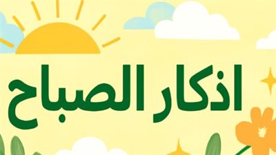 أذكار الصباح من القرآن والسنة.. كلمات جامعة تجمع لك خير الدنيا والآخرة