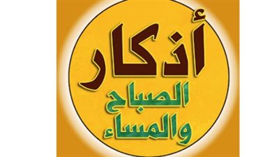 وردك اليومي.. أذكار الصباح والمساء مكتوبة كاملة لجلب الرزق وطمأنينة القلب