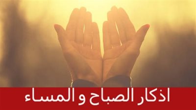 حافظ على وردك.. أذكار الصباح والمساء اليومية مكتوبة بالترتيب الصحيح والسنّة