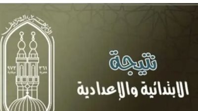 نتائج الشهادة الإعدادية الأزهرية: تفاصيل نسب النجاح وأعداد الطلاب الناجحين