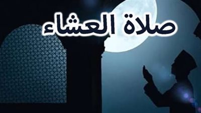 نداء الإيمان: جدول مواعيد صلاة العشاء ليوم السبت 14 فبراير وفقًا للهيئة المصرية للمساحة