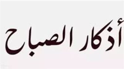 فضل أذكار الصباح: كيف تبدأ يومك ببركة الذكر والقرآن الكريم؟