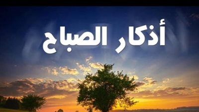 أذكار الصباح مكتوبة كاملة.. حصن نفسك وأهلك بكلمات الله التامات