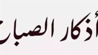 أذكار الصباح المستجابة.. كلمات يسيرة تجعلك في معية الله وحفظه طوال اليوم
