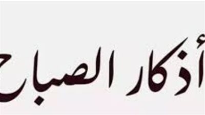 لا يغلبنك يومك: حافظ على أذكار الصباح كاملة لتكون في معية الله وحفظه