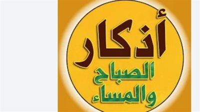 الورد اليومي للمسلم: أذكار الصباح مكتوبة كاملة لتحقيق السعادة والرضا النفسي