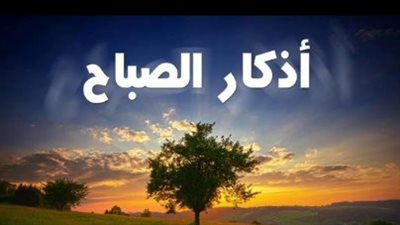 أذكار الصباح والمساء.. لماذا يحرص المسلمون على ترديدها يوم الأحد 12 أبريل 2026؟