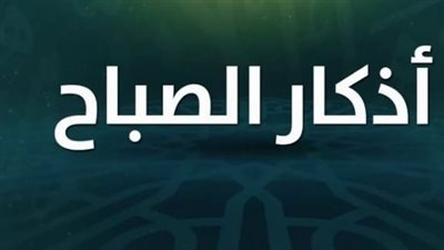 أذكار الصباح ليوم الأحد 12 أبريل.. كلمات تمنحك القوة والتوكل على الله في بداية أسبوعك