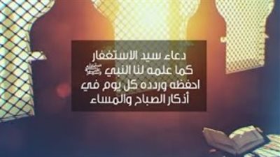 سيد الاستغفار وأدعية التحصين.. دليلك الشامل لأذكار الصباح في بداية أسبوعك الإيماني