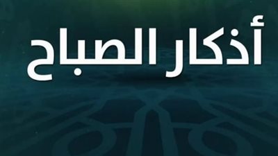 بوابة الانشراح والبركة: أسرار المداومة على أذكار الصباح في السنة النبوية
