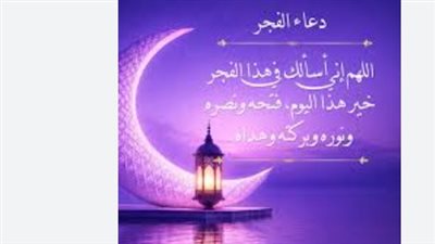دعاء الفجر اليوم: ربي إن كان رزقي في السماء فأنزله وإن كان في الأرض فأخرجه