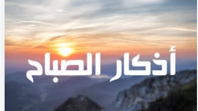 موعد أذكار الصباح وفضل قراءة آية الكرسي والمعوذات في بداية اليوم الجديد