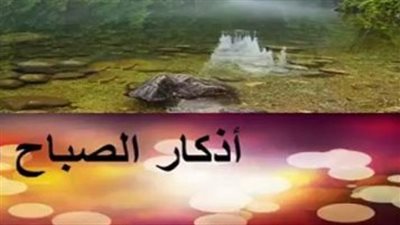 كيف تبدأ يومك بذكر الله؟ أسرار التحصين النبوي بالآيات والأدعية المستجابة
