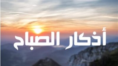 لماذا حث الشرع على أذكار الصباح؟ فوائد روحية ودنيوية لكل مسلم