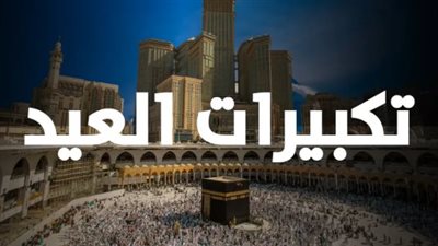 متى تبدأ تكبيرات عيد الأضحى 2026؟ إليك جدول العطلات الرسمية والصيغة الصحيحة كاملة
