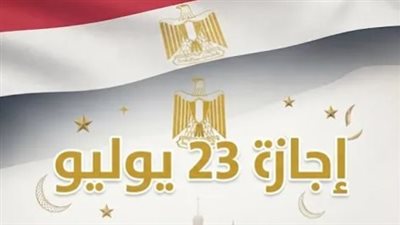 الحكومة تعلن يوم 23 يوليو إجازة رسمية مدفوعة الأجر