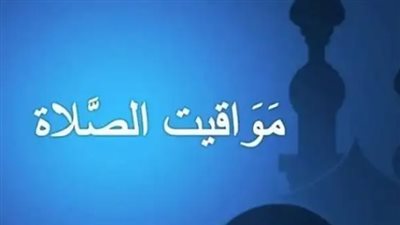 مواقيت الصلاة اليوم.. تعرف على مواعيد الصلوات الخمس في المحافظات المصرية