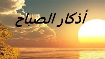 أذكار الصباح مكتوبة.. مجموعة من الأدعية والأذكار لبداية يوم مبارك
