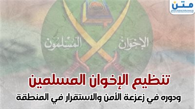 تنظيم الإخوان المسلمين ودوره في زعزعة الأمن والاستقرار في المنطقة