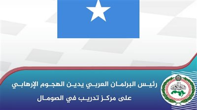رئيس البرلمان العربي يدين الهجوم الإرهابي على مركز تدريب في الصومال