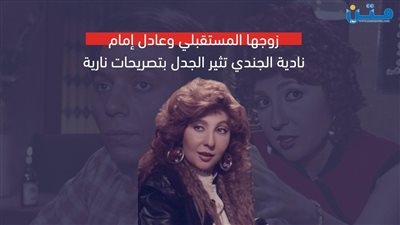 زوجها المستقبلي وعادل إمام.. نادية الجندي تثير الجدل بتصريحات نارية (فيديوجراف)