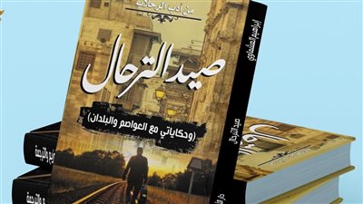 صيد الترحال.. كتاب جديد يرصد أحوال عواصم 12 دولة عربية وأوربية