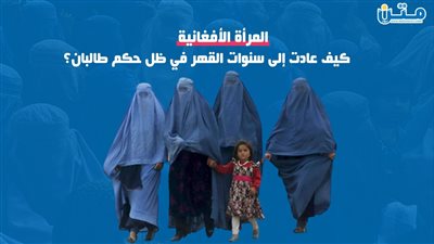 المرأة الأفغانية.. كيف عادت إلى سنوات القهر في ظل حكم طالبان؟ (فيديوجراف)