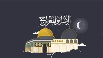  ليلة الإسراء والمعراج.. الموعد وفضلها