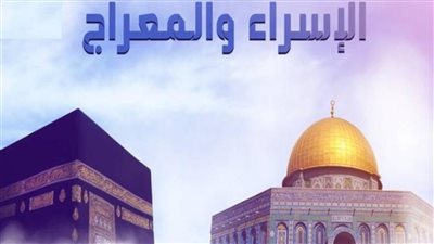 متى ليلة الإسراء والمعراج 2023.. تبدأ مغرب الجمعة وتنتهي فجر السبت 