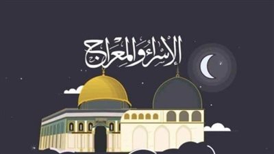 موعد ليلة الإسراء والمعراج المباركة.. واستطلاع هلال شهر شعبان لعام 1444 هجريًا