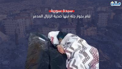 سيدة سورية تنام بجوار جثة ابنها ضحية الزلزال المدمر (فيديوجراف)